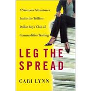 Leg the Spread : A Woman's Adventures Inside the Trillion-Dollar Boys' Club of Commodities Trading