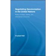 Negotiating Decolonization in the United Nations: Politics of Space, Identity, and International Community