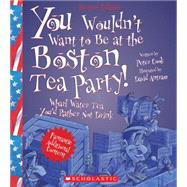 You Wouldn't Want to Be at the Boston Tea Party! (Revised Edition) (You Wouldn't Want to…: American History)
