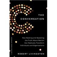 The Conversation How Seeking and Speaking the Truth About Racism Can Radically Transform Individuals and Organizations