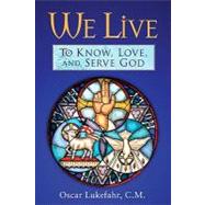 We Live : To Know, Love, and Serve God