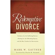 Redemptive Divorce : A Biblical Process that Offers Guidance for the Suffering Partner, Healing for the Offending Spouse, and the Best Catalyst for Restoration