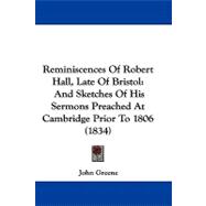 Reminiscences of Robert Hall, Late of Bristol : And Sketches of His Sermons Preached at Cambridge Prior To 1806 (1834)