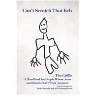 Can't Scratch That Itch: A Handbook for People Whose Arms and Hands Don?t Work Anymore