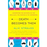 Death Becomes Them: Unearthing The Suicides of the Brilliant, the Famous, and the Notorious