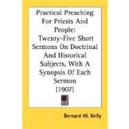 Practical Preaching for Priests and People : Twenty-Five Short Sermons on Doctrinal and Historical Subjects, with A Synopsis of Each Sermon (1907)