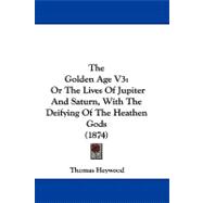 Golden Age V3 : Or the Lives of Jupiter and Saturn, with the Deifying of the Heathen Gods (1874)