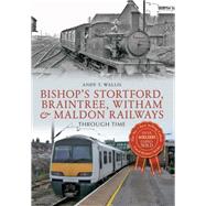 Bishop's Stortford, Braintree, Witham & Maldon Railways Through Time Through Time