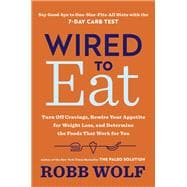 Wired to Eat Turn Off Cravings, Rewire Your Appetite for Weight Loss, and Determine the Foods That Work for You