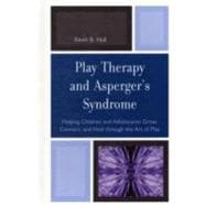 Play Therapy and Asperger's Syndrome Helping Children and Adolescents Grow, Connect, and Heal through the Art of Play