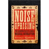 Noise Uprising The Audiopolitics of a World Musical Revolution