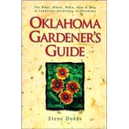 Oklahoma Gardener's Guide : The What, Where, When, How and Why of Gardening in Oklahoma