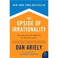 The Upside of Irrationality: The Unexpected Benefits of Defying Logic at Work and at Home