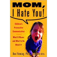 Mom, I Hate You! : Children's Provocative Communication: What It Means and What to Do about It