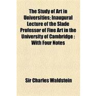 The Study of Art in Universities: Inaugural Lecture of the Slade Professor of Fine Art in the University of Cambridge With Four Notes,9781154448566