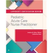 Lippincott Certification Review: Pediatric Acute Care Nurse Practitioner