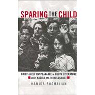 Sparing the Child: Grief and the Unspeakable in Youth Literature about Nazism and the Holocaust