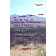 The US-Mexico Border in American Cold War Film Romance, Revolution, and Regulation