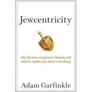 Jewcentricity : Why the Jews Are Praised, Blamed, and Used to Explain Just about Everything