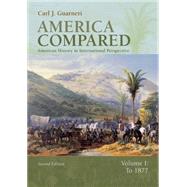 America Compared American History in International Perspective, Volume I: To 1877