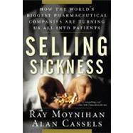 Selling Sickness How the World's Biggest Pharmaceutical Companies Are Turning Us All Into Patients