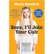 Sure, I'll Join Your Cult A Memoir of Mental Illness and the Quest to Belong Anywhere