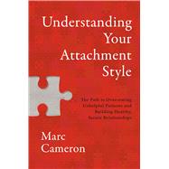 Understanding Your Attachment Style The Path to Overcoming Unhelpful Patterns and Building Healthy, Secure Relationships