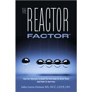 The Reactor Factor How Our Attempts to Avoid the Past Keep Us Stuck There and How to Get Free
