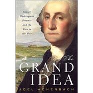 The Grand Idea; George Washington's Potomac and the Race to the West