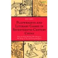 Playwrights and Literary Games in Seventeenth-Century China Plays by Tang Xianzu, Mei Dingzuo, Wu Bing, Li Yu, and Kong Shangren