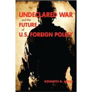 Undeclared War and the Future of U. S. Foreign Policy