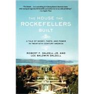 The House the Rockefellers Built A Tale of Money, Taste, and Power in Twentieth-Century America