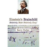Einstein's Brainchild Relativity Made Relatively Easy!