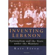 Inventing Lebanon Nationalism and the State Under the Mandate