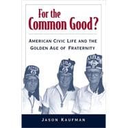 For the Common Good? American Civic Life and the Golden Age of Fraternity
