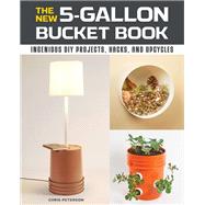 The New 5-Gallon Bucket Book Ingenious DIY Projects, Hacks, and Upcycles