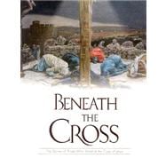 Beneath the Cross: The Stories of Those Who Stood at the Cross of Jesus