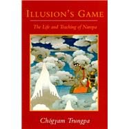 Illusion's Game The Life and Teaching of Naropa