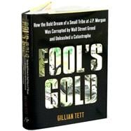 Fool's Gold : The Inside Story of J. P. Morgan and How Wall St. Greed Corrupted Its Bold Dream and Created a Financial Catastrophe
