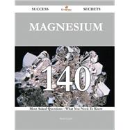 Magnesium: 140 Most Asked Questions on Magnesium - What You Need to Know