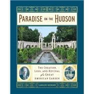 Paradise on the Hudson The Creation, Loss, and Revival of a Great American Garden