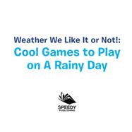 Weather We Like It or Not!: Cool Games to Play on A Rainy Day