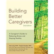 Building Better Caregivers A Caregiver’s Guide to Reducing Stress and Staying Healthy