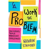 Work the Problem How Experts Tackle Workplace Challenges
