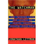 The Watchman The Twisted Life and Crimes of Serial Hacker Kevin Poulsen