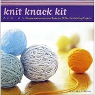 Knit Knack Kit Simple Instructions and Tools for 25 Terrific Knitting Projects