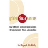 Golden Circle Secrets How to Achieve Consistent Sales Success Through Customer Values & Expectations,9780471718574