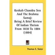 Keshab Chandra Sen and the Brahma Samaj : Being A Brief Review of Indian Theism from 1830 To 1884 (1884)
