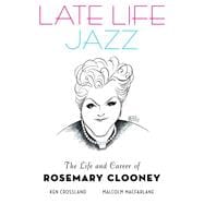 Late Life Jazz The Life and Career of Rosemary Clooney
