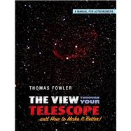 The View Through Your Telescope and How to Make It Better! A Manual for Astronomers